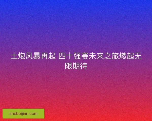 土炮风暴再起 四十强赛未来之旅燃起无限期待